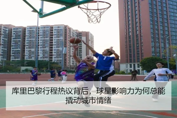 库里巴黎行程热议背后，球星影响力为何总能撬动城市情绪